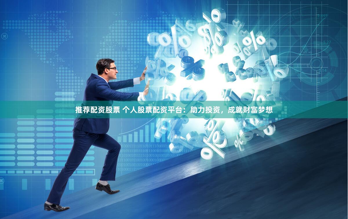 推荐配资股票 个人股票配资平台：助力投资，成就财富梦想