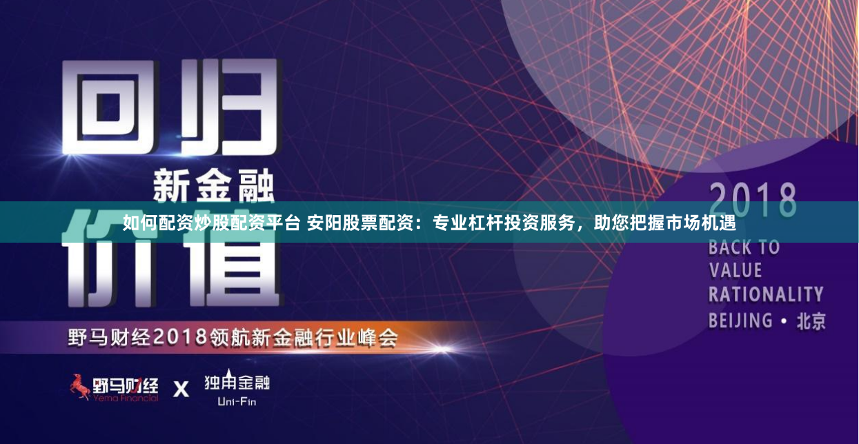如何配资炒股配资平台 安阳股票配资：专业杠杆投资服务，助您把握市场机遇