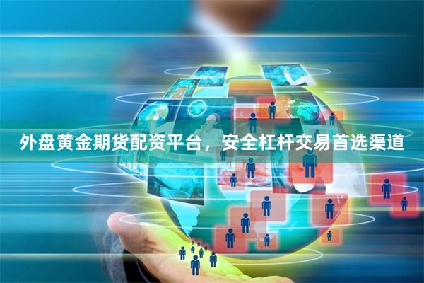 外盘黄金期货配资平台，安全杠杆交易首选渠道