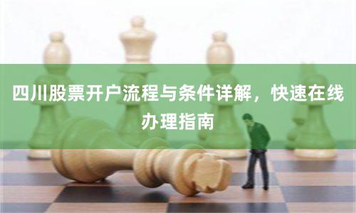 四川股票开户流程与条件详解，快速在线办理指南